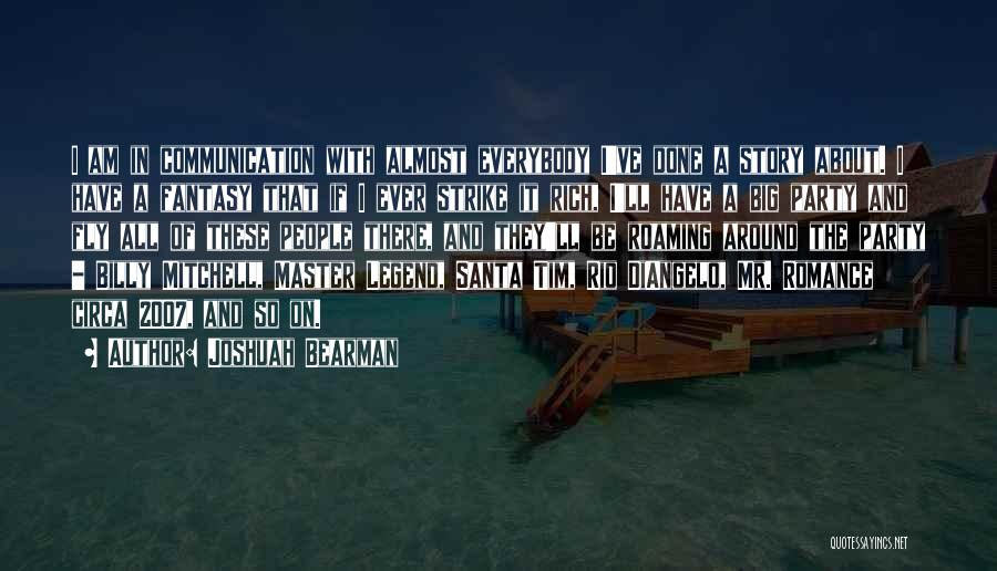 Joshuah Bearman Quotes: I Am In Communication With Almost Everybody I've Done A Story About. I Have A Fantasy That If I Ever