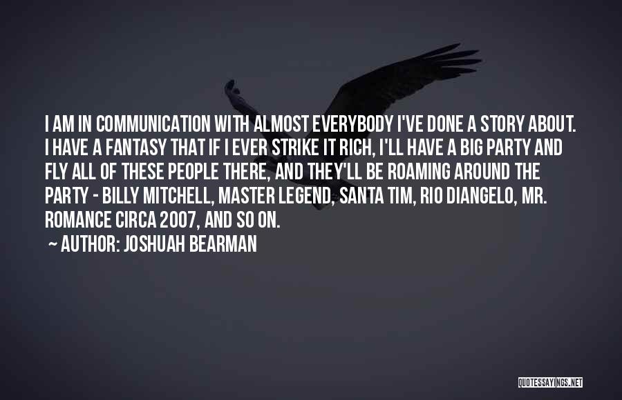 Joshuah Bearman Quotes: I Am In Communication With Almost Everybody I've Done A Story About. I Have A Fantasy That If I Ever