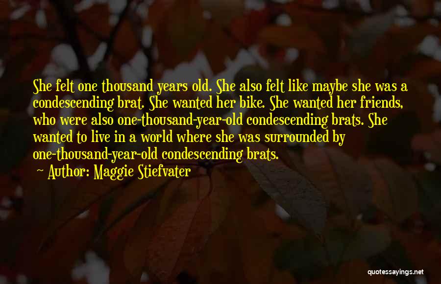 Maggie Stiefvater Quotes: She Felt One Thousand Years Old. She Also Felt Like Maybe She Was A Condescending Brat. She Wanted Her Bike.