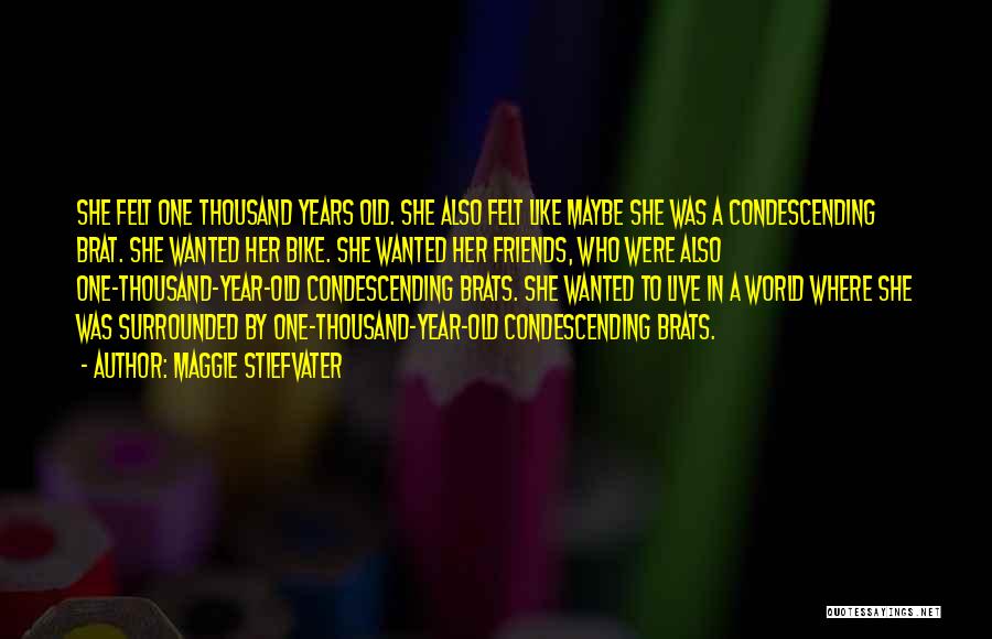 Maggie Stiefvater Quotes: She Felt One Thousand Years Old. She Also Felt Like Maybe She Was A Condescending Brat. She Wanted Her Bike.