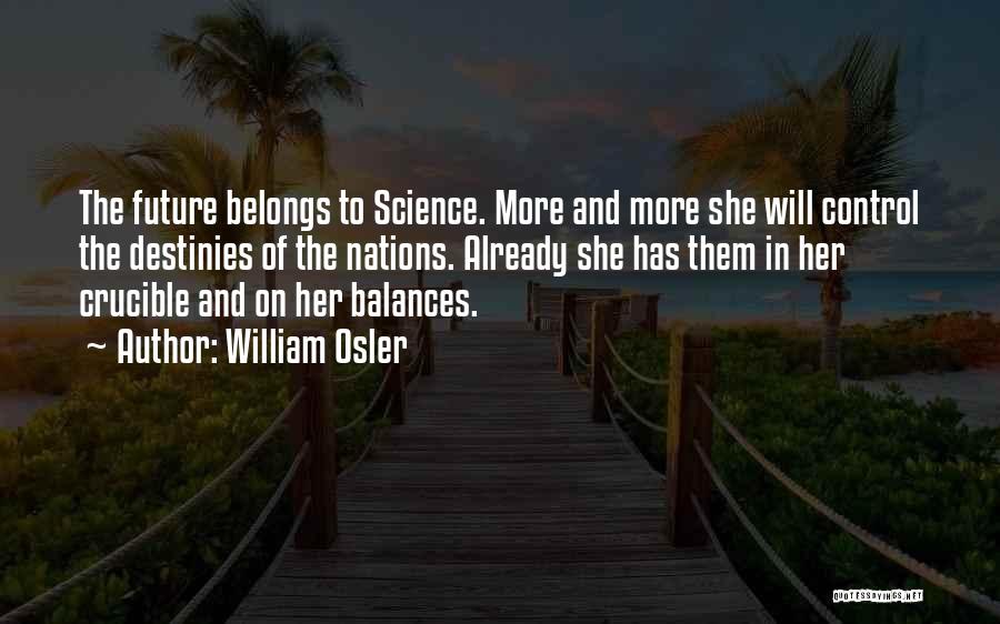 William Osler Quotes: The Future Belongs To Science. More And More She Will Control The Destinies Of The Nations. Already She Has Them