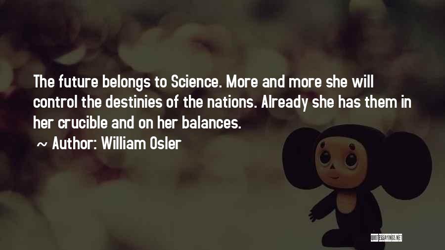 William Osler Quotes: The Future Belongs To Science. More And More She Will Control The Destinies Of The Nations. Already She Has Them