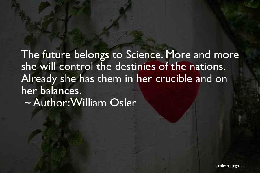 William Osler Quotes: The Future Belongs To Science. More And More She Will Control The Destinies Of The Nations. Already She Has Them