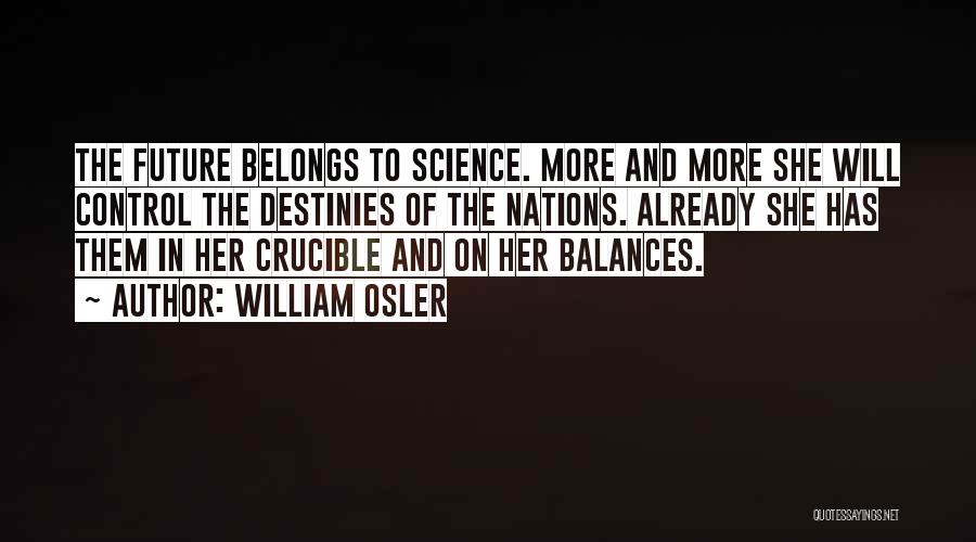 William Osler Quotes: The Future Belongs To Science. More And More She Will Control The Destinies Of The Nations. Already She Has Them