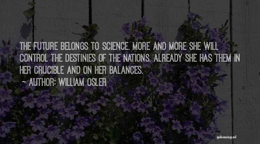 William Osler Quotes: The Future Belongs To Science. More And More She Will Control The Destinies Of The Nations. Already She Has Them