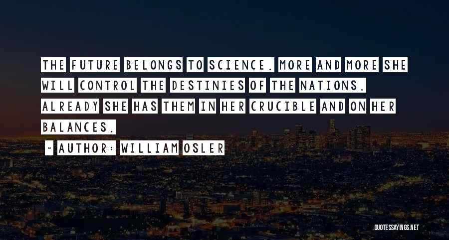 William Osler Quotes: The Future Belongs To Science. More And More She Will Control The Destinies Of The Nations. Already She Has Them