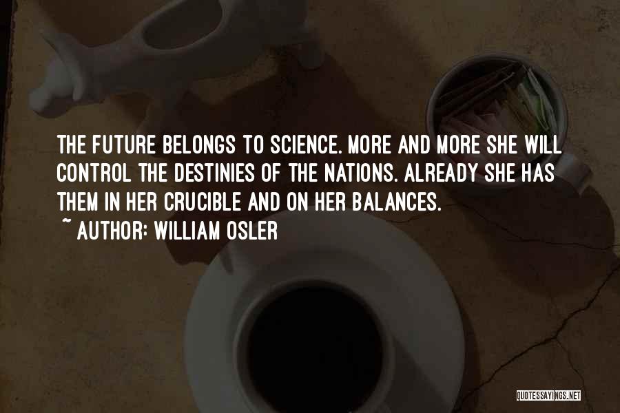 William Osler Quotes: The Future Belongs To Science. More And More She Will Control The Destinies Of The Nations. Already She Has Them