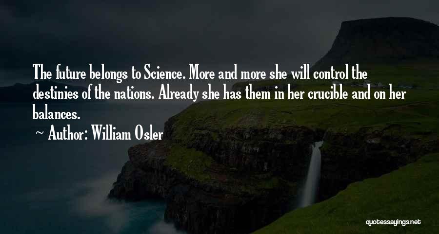 William Osler Quotes: The Future Belongs To Science. More And More She Will Control The Destinies Of The Nations. Already She Has Them