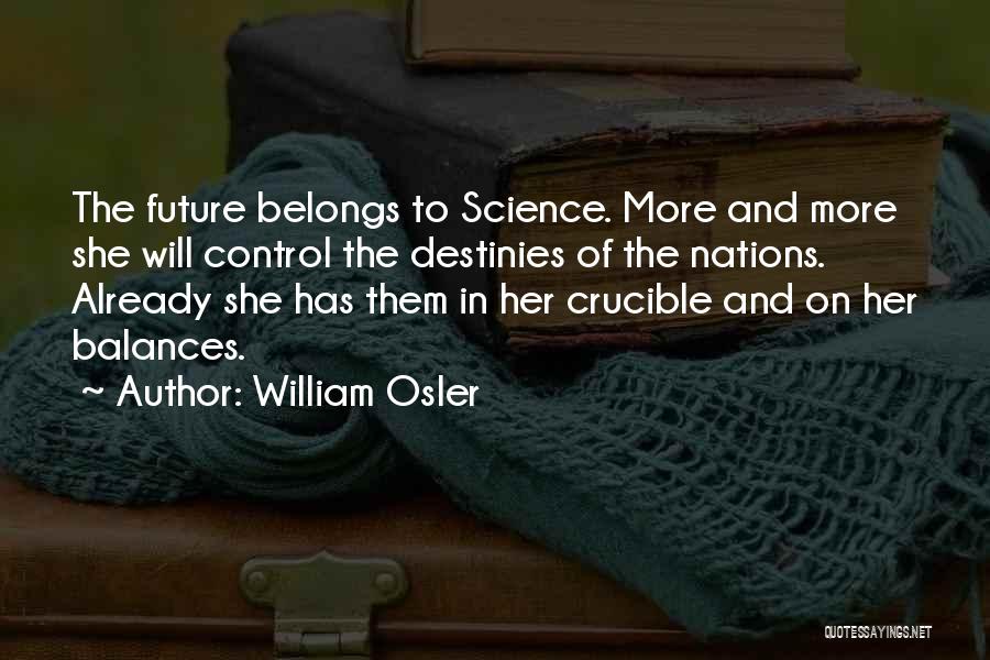 William Osler Quotes: The Future Belongs To Science. More And More She Will Control The Destinies Of The Nations. Already She Has Them