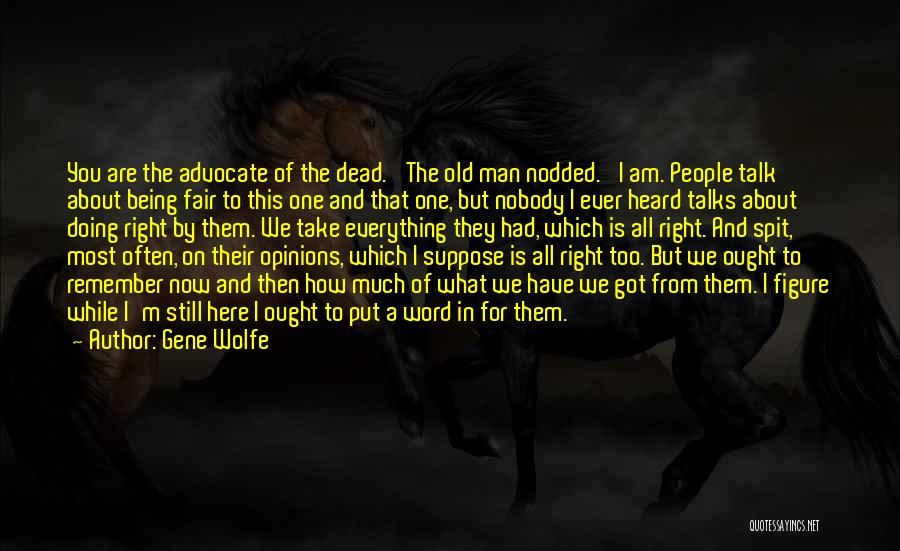 Gene Wolfe Quotes: You Are The Advocate Of The Dead.' The Old Man Nodded. 'i Am. People Talk About Being Fair To This
