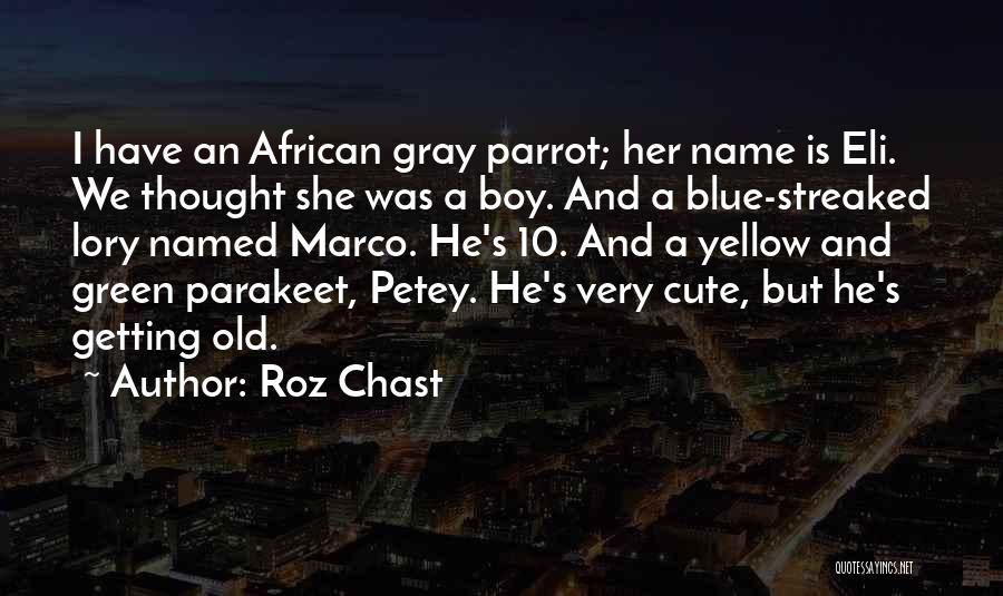 Roz Chast Quotes: I Have An African Gray Parrot; Her Name Is Eli. We Thought She Was A Boy. And A Blue-streaked Lory