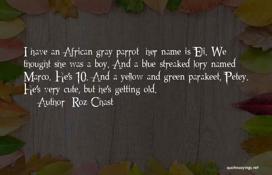 Roz Chast Quotes: I Have An African Gray Parrot; Her Name Is Eli. We Thought She Was A Boy. And A Blue-streaked Lory