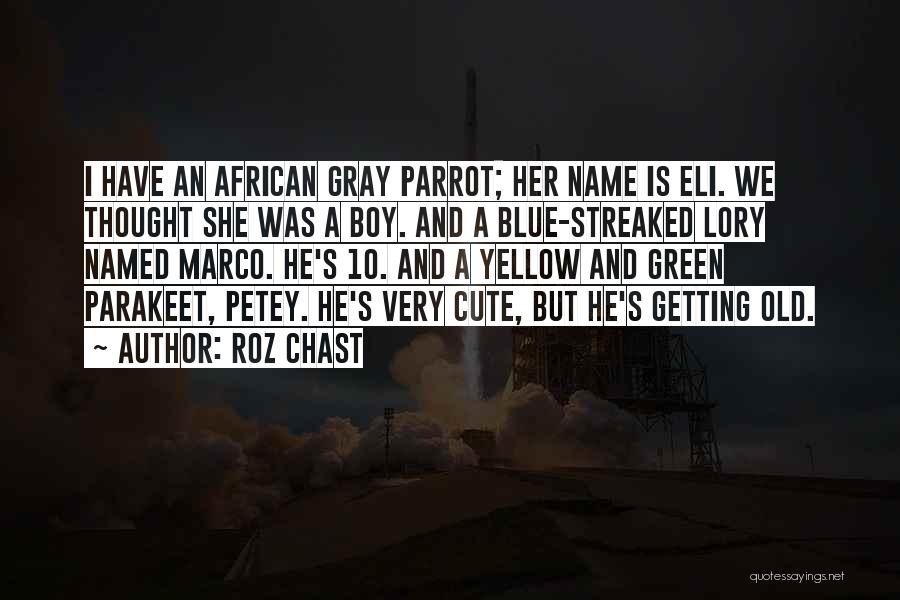 Roz Chast Quotes: I Have An African Gray Parrot; Her Name Is Eli. We Thought She Was A Boy. And A Blue-streaked Lory