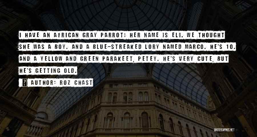 Roz Chast Quotes: I Have An African Gray Parrot; Her Name Is Eli. We Thought She Was A Boy. And A Blue-streaked Lory