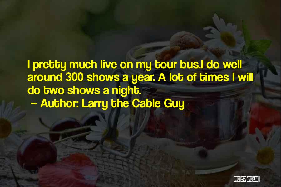 Larry The Cable Guy Quotes: I Pretty Much Live On My Tour Bus.i Do Well Around 300 Shows A Year. A Lot Of Times I