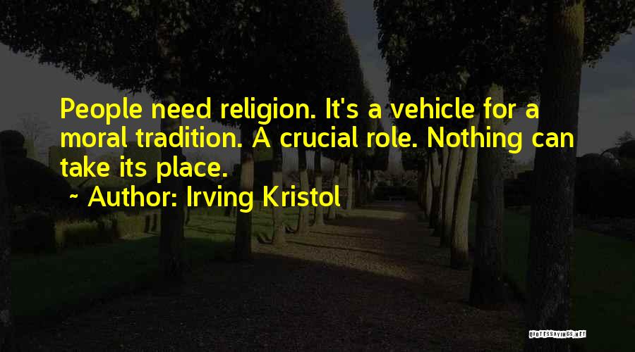 Irving Kristol Quotes: People Need Religion. It's A Vehicle For A Moral Tradition. A Crucial Role. Nothing Can Take Its Place.