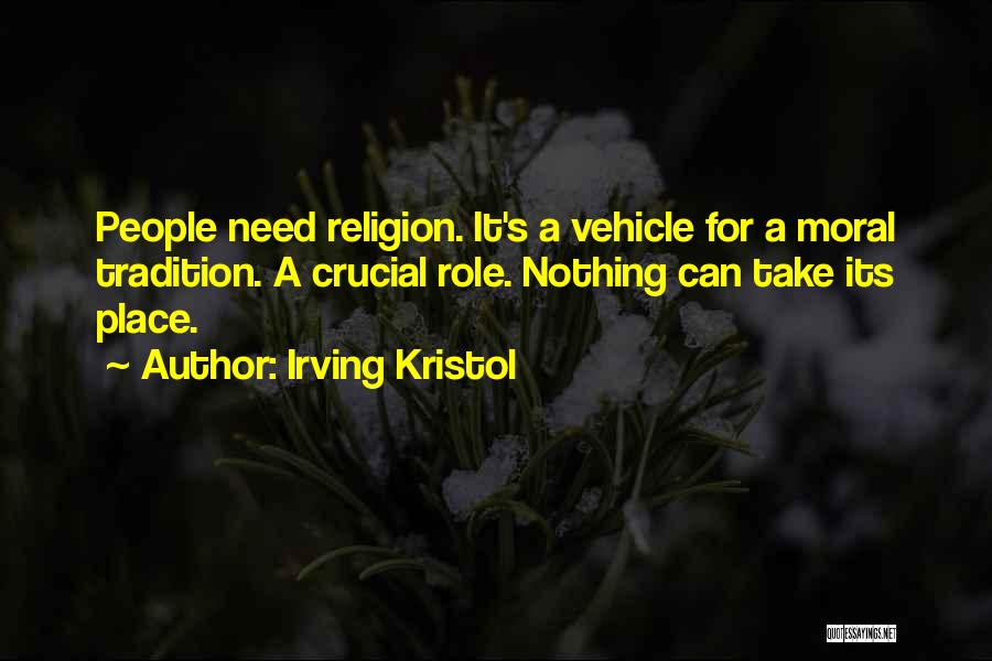 Irving Kristol Quotes: People Need Religion. It's A Vehicle For A Moral Tradition. A Crucial Role. Nothing Can Take Its Place.