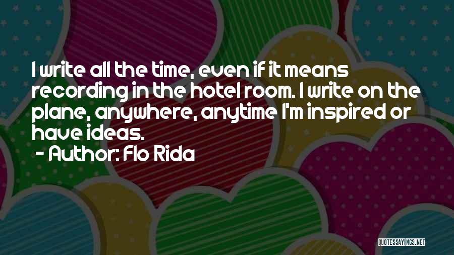 Flo Rida Quotes: I Write All The Time, Even If It Means Recording In The Hotel Room. I Write On The Plane, Anywhere,