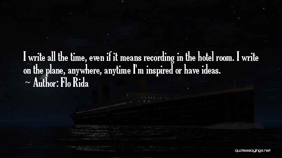 Flo Rida Quotes: I Write All The Time, Even If It Means Recording In The Hotel Room. I Write On The Plane, Anywhere,