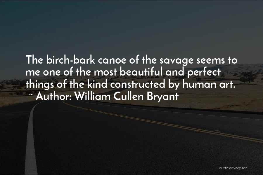 William Cullen Bryant Quotes: The Birch-bark Canoe Of The Savage Seems To Me One Of The Most Beautiful And Perfect Things Of The Kind