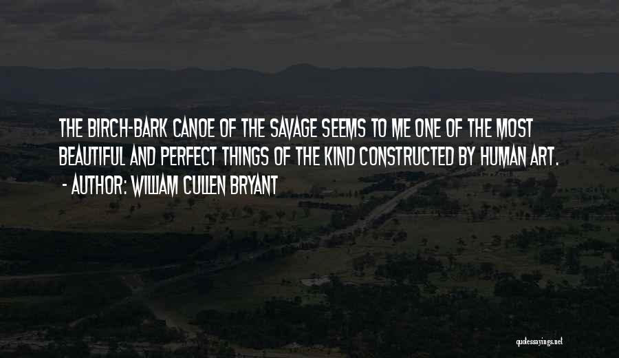 William Cullen Bryant Quotes: The Birch-bark Canoe Of The Savage Seems To Me One Of The Most Beautiful And Perfect Things Of The Kind