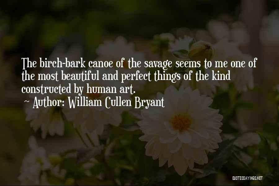 William Cullen Bryant Quotes: The Birch-bark Canoe Of The Savage Seems To Me One Of The Most Beautiful And Perfect Things Of The Kind