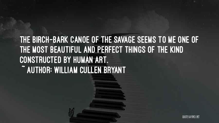 William Cullen Bryant Quotes: The Birch-bark Canoe Of The Savage Seems To Me One Of The Most Beautiful And Perfect Things Of The Kind