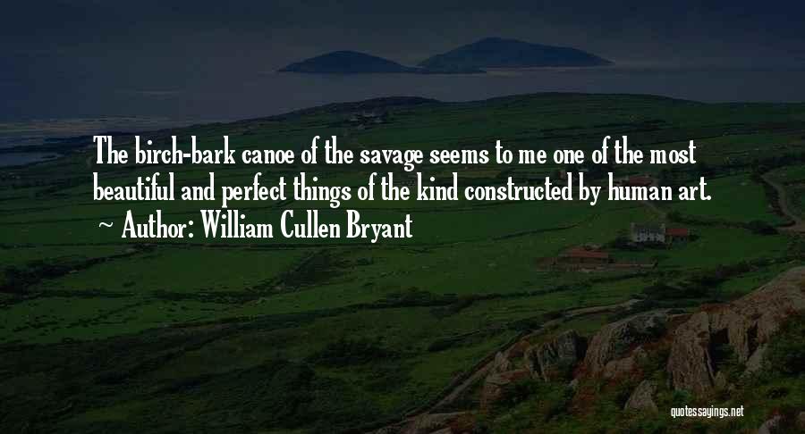 William Cullen Bryant Quotes: The Birch-bark Canoe Of The Savage Seems To Me One Of The Most Beautiful And Perfect Things Of The Kind