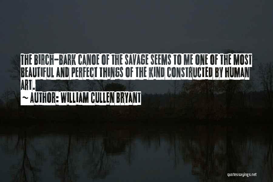 William Cullen Bryant Quotes: The Birch-bark Canoe Of The Savage Seems To Me One Of The Most Beautiful And Perfect Things Of The Kind