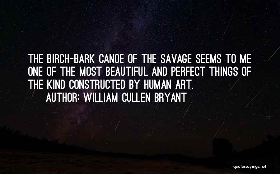 William Cullen Bryant Quotes: The Birch-bark Canoe Of The Savage Seems To Me One Of The Most Beautiful And Perfect Things Of The Kind