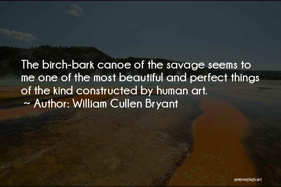 William Cullen Bryant Quotes: The Birch-bark Canoe Of The Savage Seems To Me One Of The Most Beautiful And Perfect Things Of The Kind