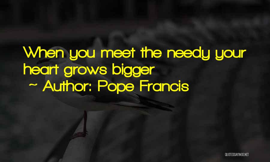 Pope Francis Quotes: When You Meet The Needy Your Heart Grows Bigger