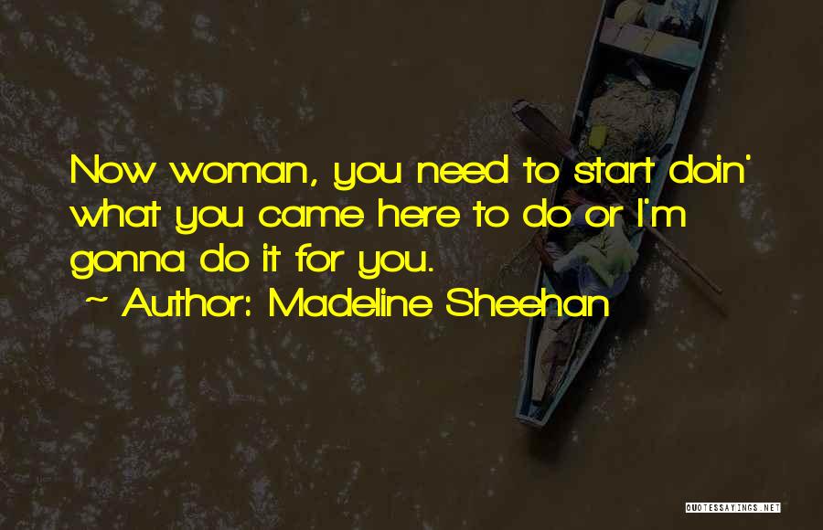 Madeline Sheehan Quotes: Now Woman, You Need To Start Doin' What You Came Here To Do Or I'm Gonna Do It For You.