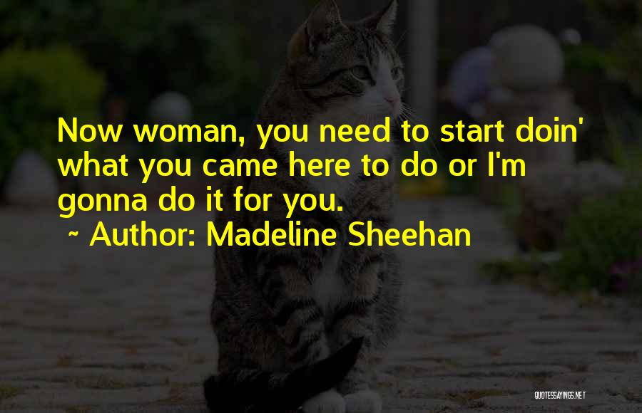 Madeline Sheehan Quotes: Now Woman, You Need To Start Doin' What You Came Here To Do Or I'm Gonna Do It For You.