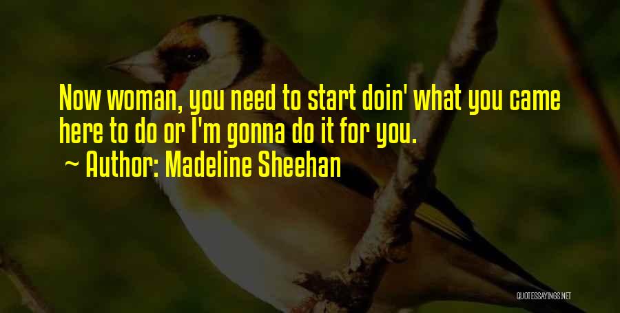 Madeline Sheehan Quotes: Now Woman, You Need To Start Doin' What You Came Here To Do Or I'm Gonna Do It For You.