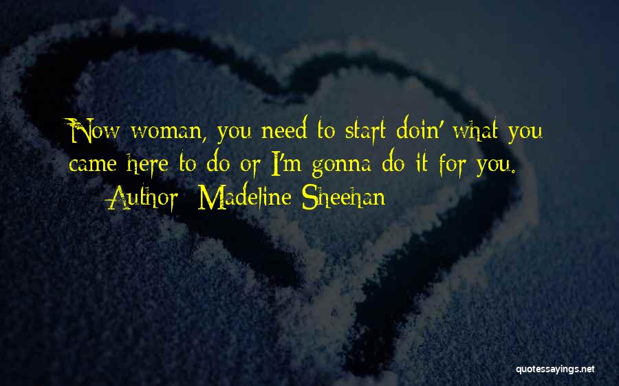 Madeline Sheehan Quotes: Now Woman, You Need To Start Doin' What You Came Here To Do Or I'm Gonna Do It For You.