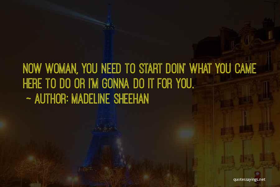 Madeline Sheehan Quotes: Now Woman, You Need To Start Doin' What You Came Here To Do Or I'm Gonna Do It For You.