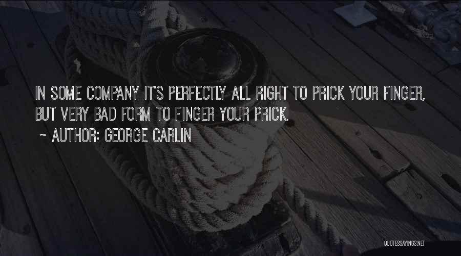 George Carlin Quotes: In Some Company It's Perfectly All Right To Prick Your Finger, But Very Bad Form To Finger Your Prick.