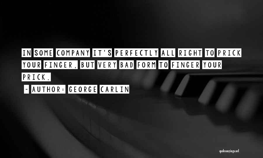 George Carlin Quotes: In Some Company It's Perfectly All Right To Prick Your Finger, But Very Bad Form To Finger Your Prick.