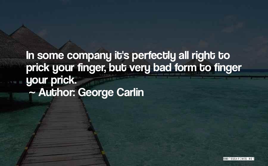 George Carlin Quotes: In Some Company It's Perfectly All Right To Prick Your Finger, But Very Bad Form To Finger Your Prick.