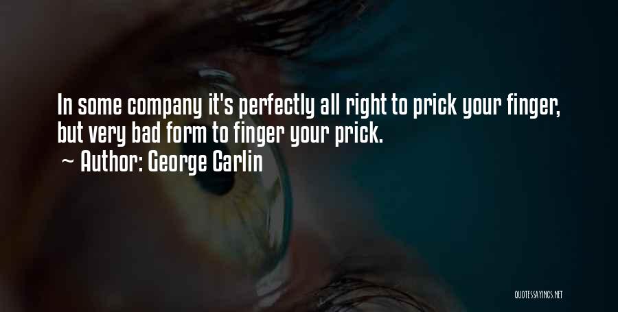 George Carlin Quotes: In Some Company It's Perfectly All Right To Prick Your Finger, But Very Bad Form To Finger Your Prick.