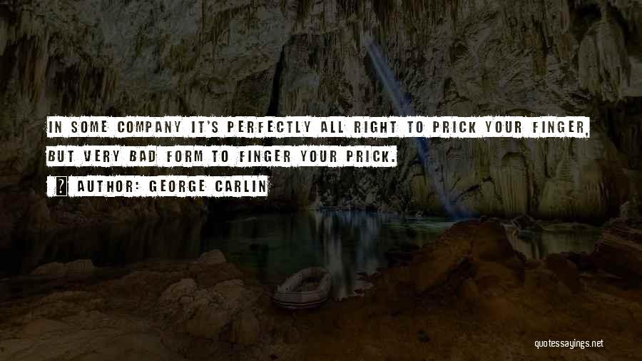 George Carlin Quotes: In Some Company It's Perfectly All Right To Prick Your Finger, But Very Bad Form To Finger Your Prick.