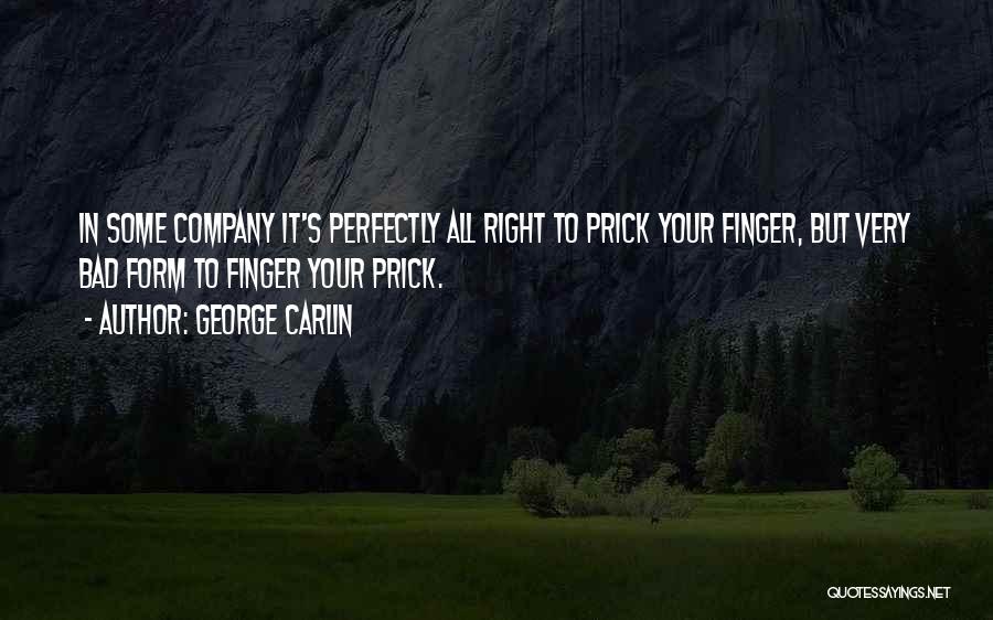 George Carlin Quotes: In Some Company It's Perfectly All Right To Prick Your Finger, But Very Bad Form To Finger Your Prick.