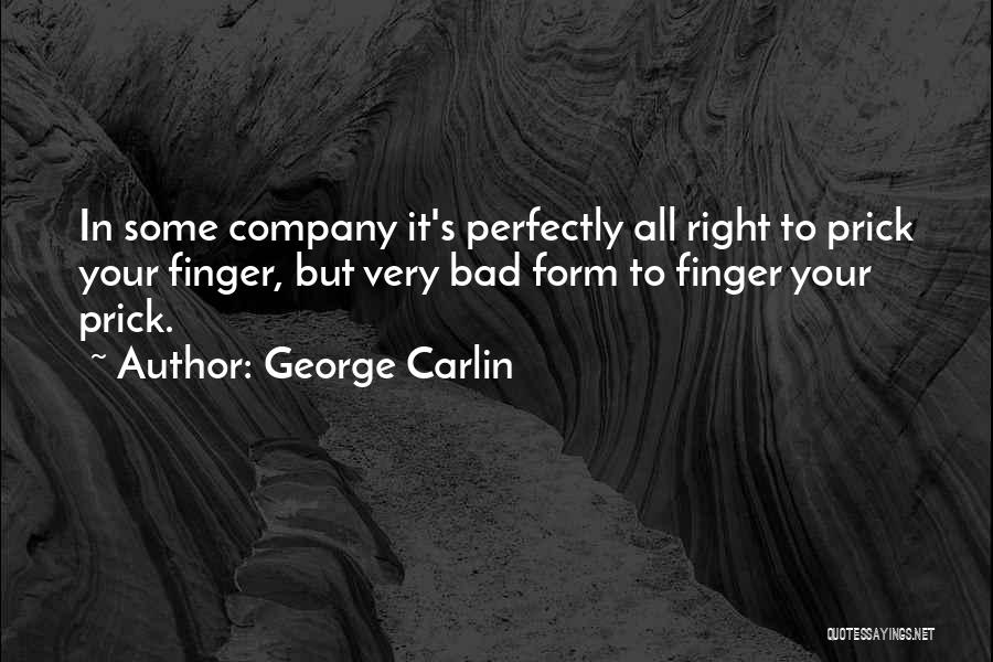 George Carlin Quotes: In Some Company It's Perfectly All Right To Prick Your Finger, But Very Bad Form To Finger Your Prick.