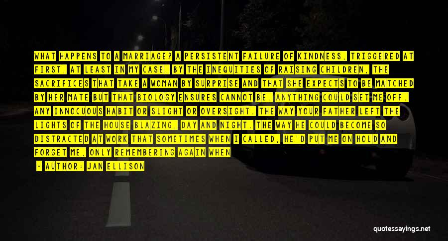 Jan Ellison Quotes: What Happens To A Marriage? A Persistent Failure Of Kindness, Triggered At First, At Least In My Case, By The