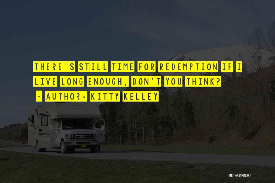 Kitty Kelley Quotes: There's Still Time For Redemption If I Live Long Enough, Don't You Think?