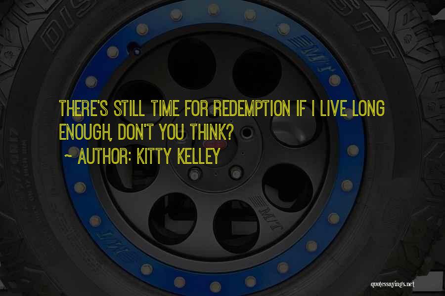 Kitty Kelley Quotes: There's Still Time For Redemption If I Live Long Enough, Don't You Think?