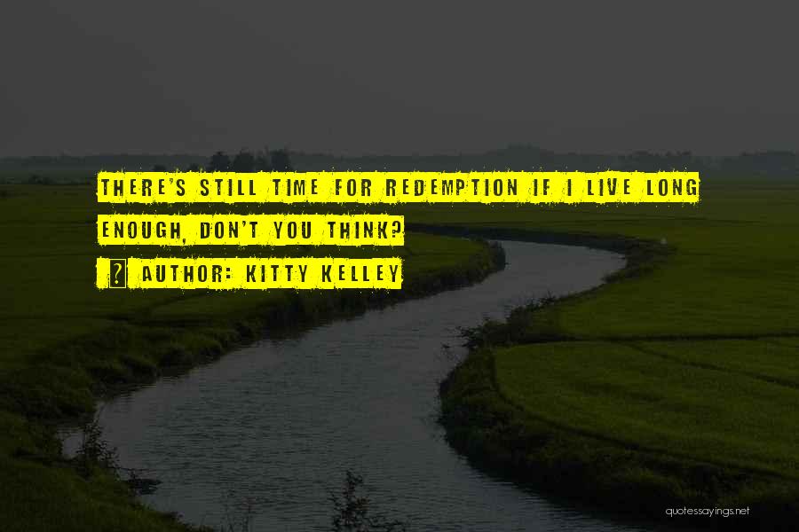 Kitty Kelley Quotes: There's Still Time For Redemption If I Live Long Enough, Don't You Think?