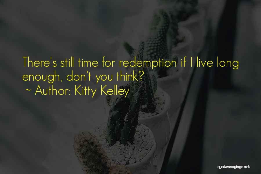 Kitty Kelley Quotes: There's Still Time For Redemption If I Live Long Enough, Don't You Think?