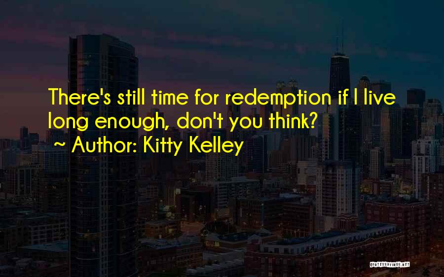 Kitty Kelley Quotes: There's Still Time For Redemption If I Live Long Enough, Don't You Think?